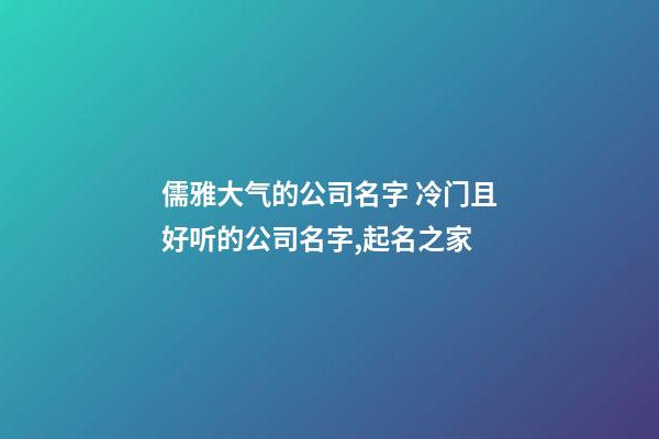 儒雅大气的公司名字 冷门且好听的公司名字,起名之家